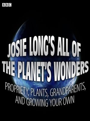 cover image of Josie Long's All of the Planet's Wonders  Propriety, Plants, Grandparents, and Growing Your Own (BBC Radio 4  Comedy)